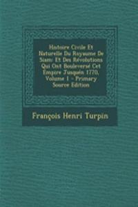 Histoire Civile Et Naturelle Du Royaume de Siam: Et Des Revolutions Qui Ont Bouleverse CET Empire Jusquen 1770, Volume 1