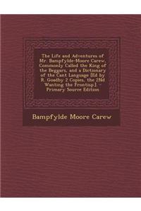 The Life and Adventures of Mr. Bampfylde-Moore Carew, Commonly Called the King of the Beggars, and a Dictionary of the Cant Language [Ed by R. Goadby