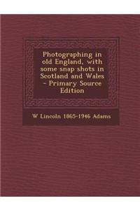 Photographing in Old England, with Some Snap Shots in Scotland and Wales - Primary Source Edition