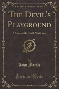 The Devil's Playground: A Story of the Wild Northwest (Classic Reprint)