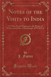 Notes of the Visits to India: Of Their Royal Highnesses the Prince of Wales and Duke of Edinburgh 1870 1875-6 (Classic Reprint)