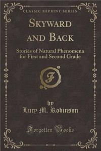 Skyward and Back: Stories of Natural Phenomena for First and Second Grade (Classic Reprint)