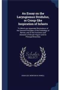 Essay on the Laryngismus Stridulus, or Croup-like Inspiration of Infants: To Which are Appended Illustrations of the General Principles of the Pathology of Nerves, and of the Functions and Diseases of the par Vagum and its