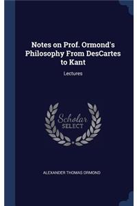 Notes on Prof. Ormond's Philosophy From DesCartes to Kant