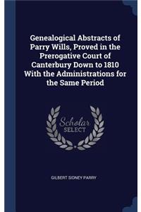 Genealogical Abstracts of Parry Wills, Proved in the Prerogative Court of Canterbury Down to 1810 With the Administrations for the Same Period