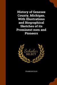 History of Genesee County, Michigan. with Illustrations and Biographical Sketches of Its Prominent Men and Pioneers