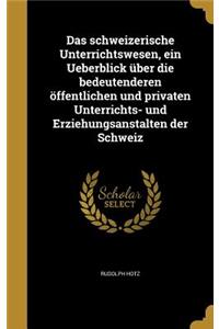Das Schweizerische Unterrichtswesen, Ein Ueberblick Uber Die Bedeutenderen Offentlichen Und Privaten Unterrichts- Und Erziehungsanstalten Der Schweiz