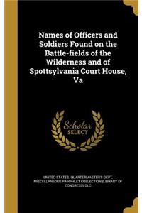 Names of Officers and Soldiers Found on the Battle-fields of the Wilderness and of Spottsylvania Court House, Va