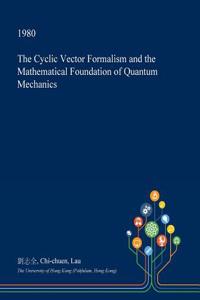 The Cyclic Vector Formalism and the Mathematical Foundation of Quantum Mechanics