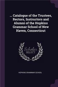 ... Catalogue of the Trustees, Rectors, Instructors and Alumni of the Hopkins Grammar School of New Haven, Connecticut