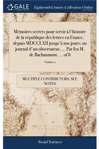 Mémoires Secrets Pour Servir À l'Histoire de la République Des Lettres En France, Depuis MDCCLXII Jusqu'à Nos Jours; Ou Journal d'Un Observateur, ... Par Feu M. de Bachaumont. ... of 8; Volume 2