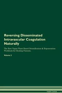 Reversing Disseminated Intravascular Coagulation Naturally the Raw Vegan Plant-Based Detoxification & Regeneration Workbook for Healing Patients. Volume 2