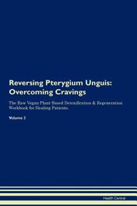 Reversing Pterygium Unguis: Overcoming Cravings the Raw Vegan Plant-Based Detoxification & Regeneration Workbook for Healing Patients.Volume 3