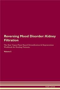 Reversing Mood Disorder: Kidney Filtration The Raw Vegan Plant-Based Detoxification & Regeneration Workbook for Healing Patients. Volume 5