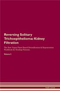 Reversing Solitary Trichoepithelioma: Kidney Filtration The Raw Vegan Plant-Based Detoxification & Regeneration Workbook for Healing Patients. Volume 5