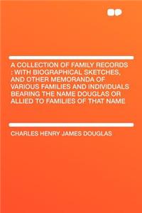 A Collection of Family Records: With Biographical Sketches, and Other Memoranda of Various Families and Individuals Bearing the Name Douglas or Allied to Families of That Name