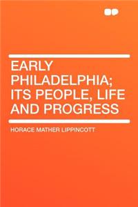 Early Philadelphia; Its People, Life and Progress