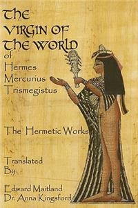 Virgin Of The World Of Hermes Mercurius Trismegistus The Hermetic Works Translated