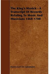 King's Musick - A Transcript of Records Relating to Music and Musicians 1460-1700