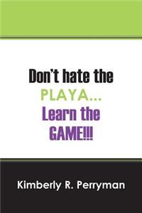 Don't Hate the Playa...Learn the Game!!!