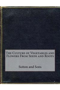 The Culture of Vegetables and Flowers From Seeds and Roots