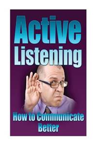 Communication: Active Listening: How to Communicate Better, Improve Communicatio