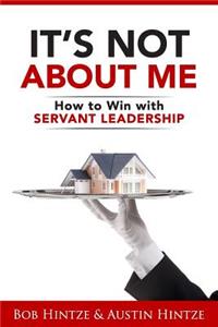It's Not About Me: How to Win With Servant Leadership