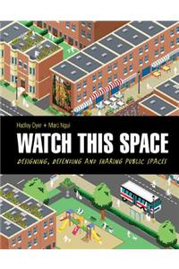 Watch This Space: Designing, Defending and Sharing Public Spaces