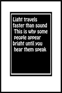 Light travels faster than sound. This is why some people appear bright until you hear them speak