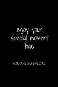 Enjoy Your Special Moment Bae