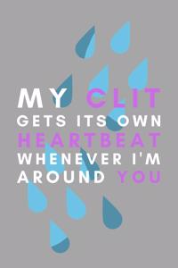 My Clit Gets Its Own Heartbeat Whenever I'm Around You