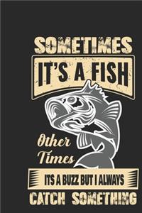 Sometimes it's a fish other times it's a buzz but i always catch something