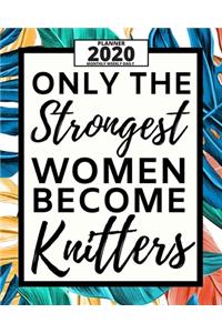 Only The Strongest Women Become Knitters: 2020 Planner For Knitting Lovers, 1-Year Daily, Weekly And Monthly Organizer With Calendar, Funny Gift Idea For Birthday Or Christmas (8" x 10")