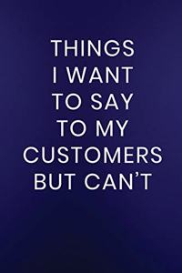 Things I Want to Say to My Customers But Can't