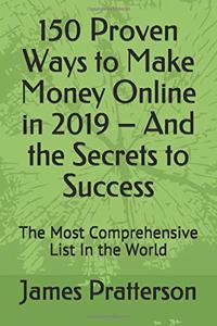 150 Proven Ways to Make Money Online in 2019 - And the Secrets to Success
