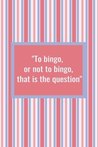 To Bingo or Not to Bingo That is the Question
