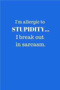 I'm allergic to STUPIDITY... I break out in sarcasm.