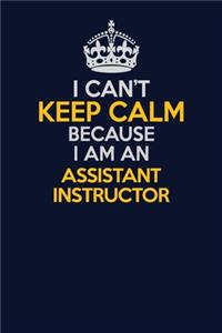 I Can't Keep Calm Because I Am An Assistant Instructor