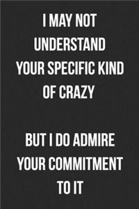 I May Not Understand Your Specific Kind Of Crazy But I Do Admire Your Commitment To It