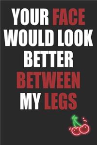 Your Face Would Look Better Between My Legs