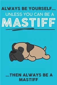 Always Be Yourself Unless You Can Be A Mastiff Then Always Be A Mastiff