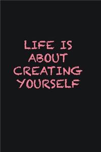 Life is about creating yourself