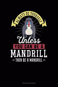 Always Be Yourself Unless You Can Be A Mandrill Then Be A Mandrill