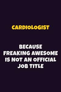Cardiologist Because Freaking Awesome is not An Official Job Title