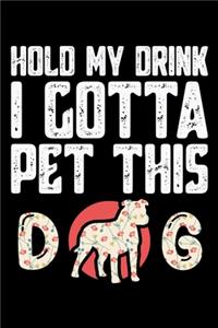 Hold My Drink I Gotta Pet This Dog
