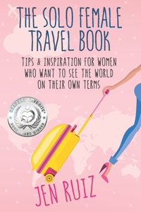 Solo Female Travel Book: Tips and Inspiration for Women Who Want to See the World on Their Own Terms