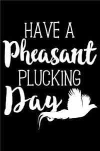 Have a Pheasant Plucking Day