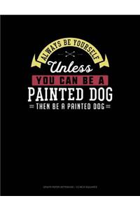Always Be Yourself Unless You Can Be a Painted Dog Then Be a Painted Dog