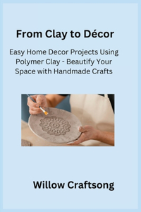 From Clay to Décor: Easy Home Decor Projects Using Polymer Clay - Beautify Your Space with Handmade Crafts