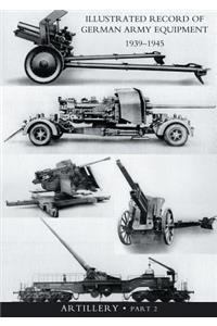 ILLUSTRATED RECORD OF GERMAN ARMY EQUIPMENT 1939-1945VOLUME II ARTILLERY (In two parts) Volume Two